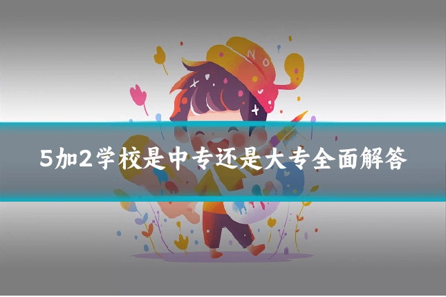 5加2学校是中专还是大专全面解答