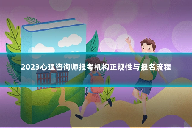 2023心理咨询师报考机构正规性与报名流程