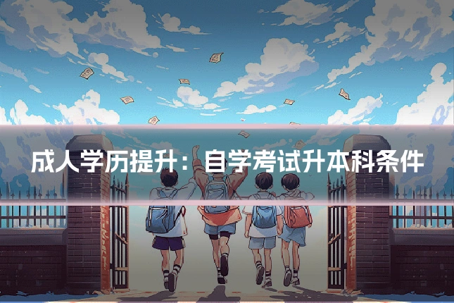 成人学历提升：自学考试升本科条件