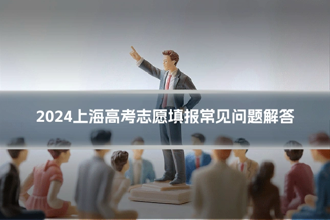 2024上海高考志愿填报常见问题解答