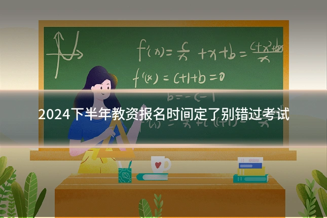 2024下半年教资报名时间定了别错过考试