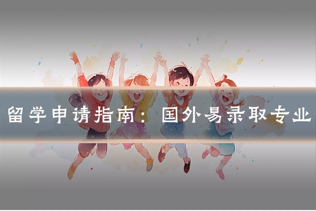留学申请指南：国外易录取专业