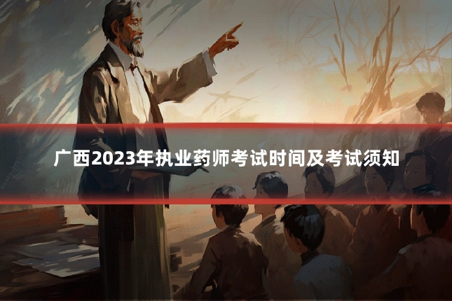 广西2023年执业药师考试时间及考试须知