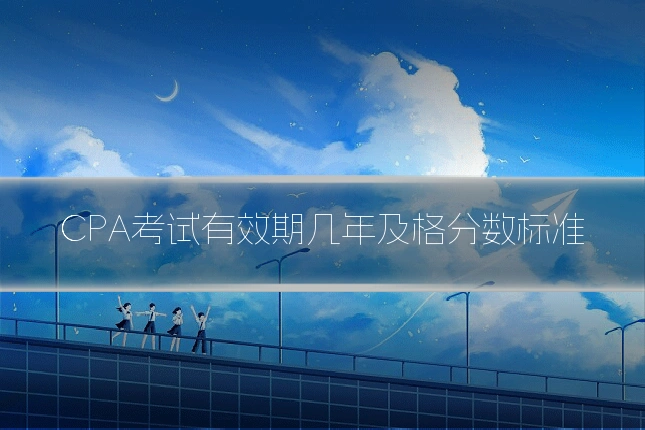 CPA考试有效期几年及格分数标准