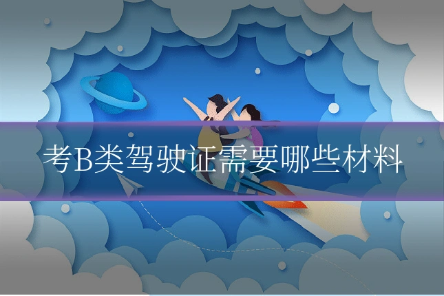 考B类驾驶证需要哪些材料