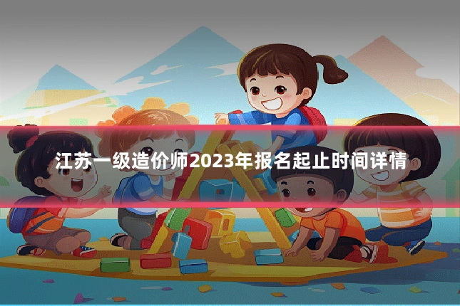 江苏一级造价师2023年报名起止时间详情