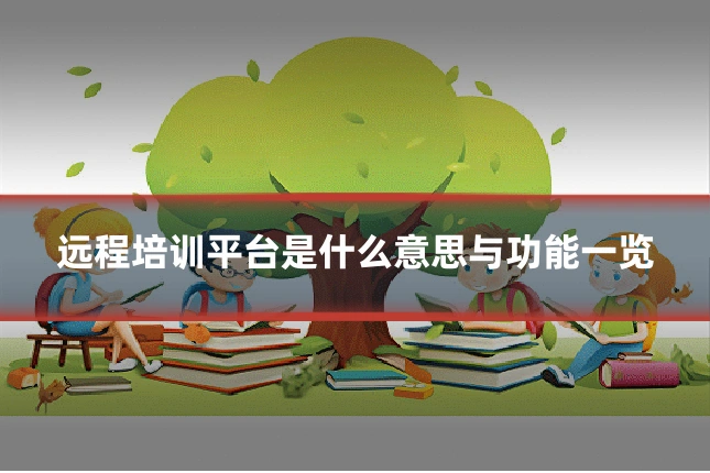 远程培训平台是什么意思与功能一览