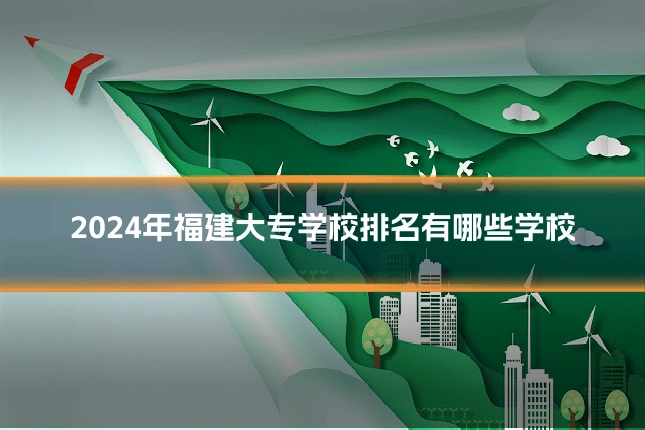 2024年福建大专学校排名有哪些学校