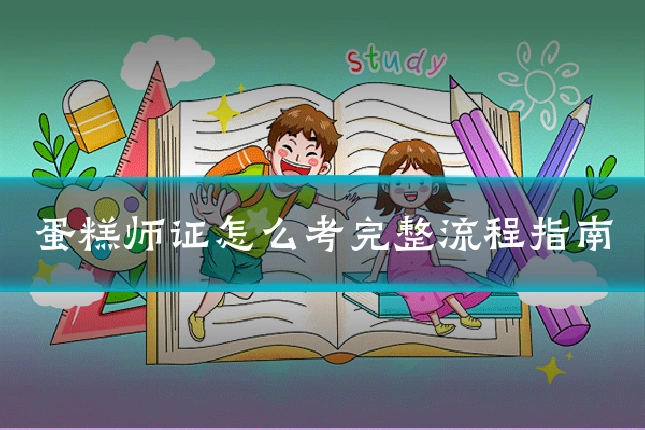 蛋糕师证怎么考完整流程指南
