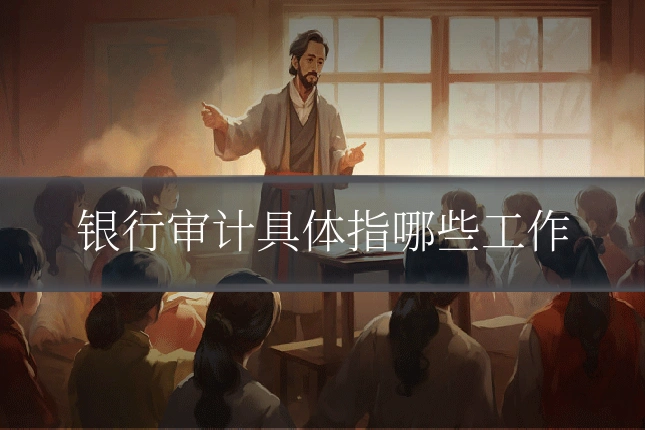 银行审计具体指哪些工作