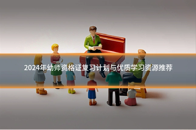 2024年幼师资格证复习计划与优质学习资源推荐