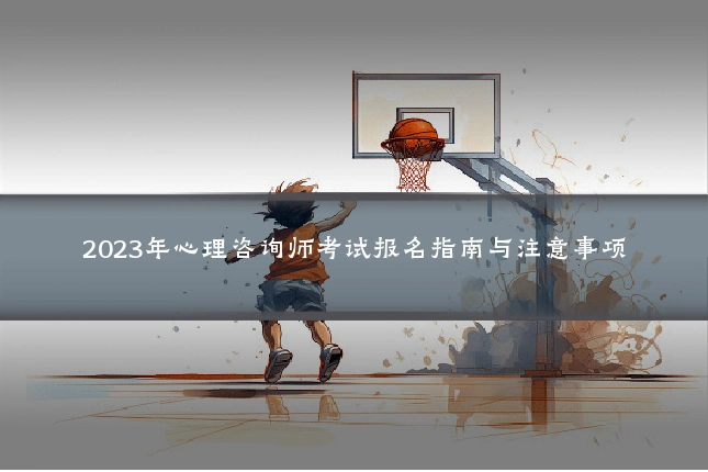 2023年心理咨询师考试报名指南与注意事项