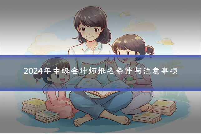 2024年中级会计师报名条件与注意事项