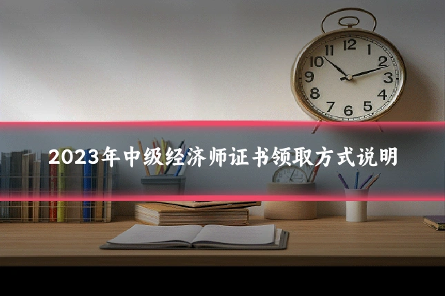 2023年中级经济师证书领取方式说明