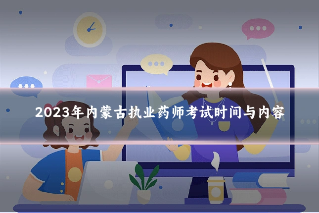 2023年内蒙古执业药师考试时间与内容