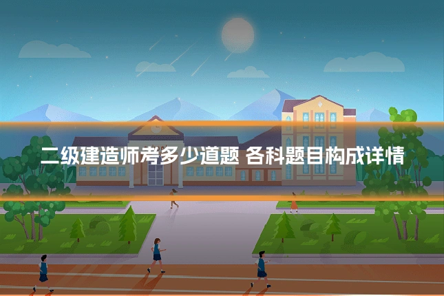 二级建造师考多少道题 各科题目构成详情