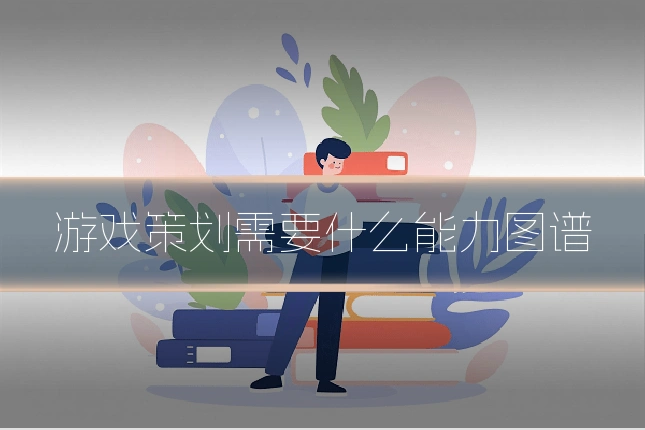 游戏策划需要什么能力图谱