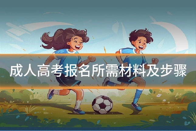 成人高考报名所需材料及步骤