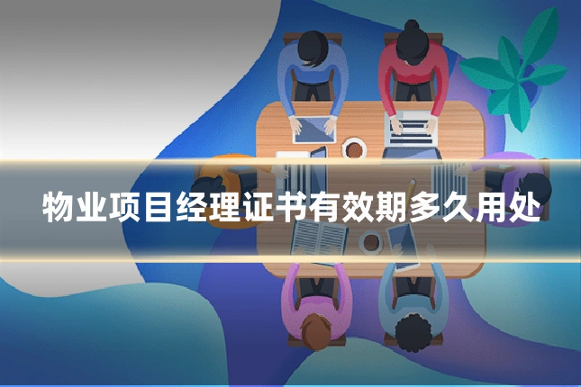物业项目经理证书有效期多久用处