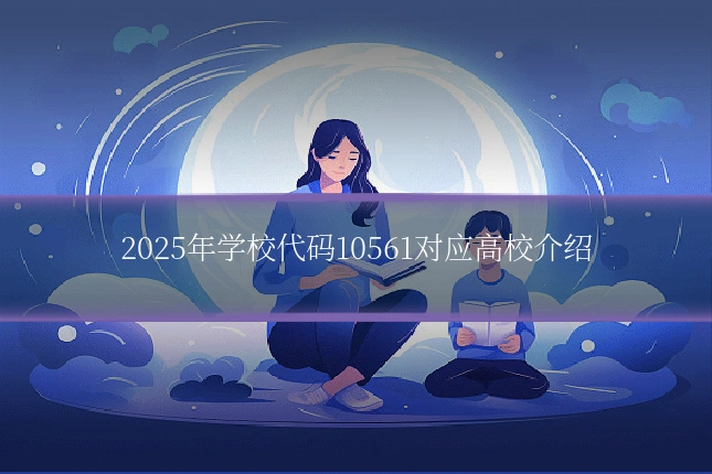 2025年学校代码10561对应高校介绍