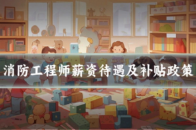 消防工程师薪资待遇及补贴政策