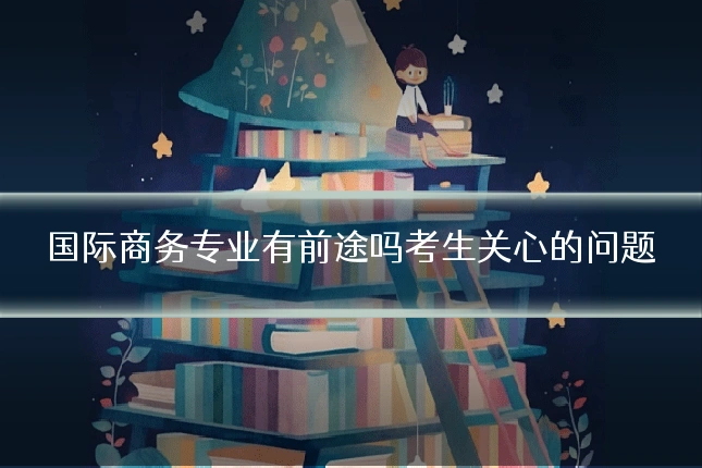 国际商务专业有前途吗考生关心的问题