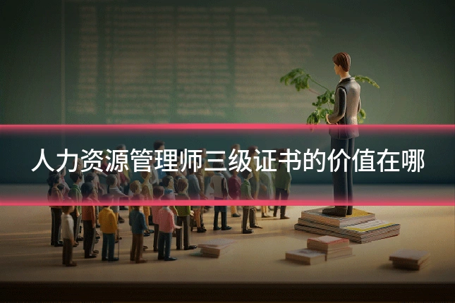 人力资源管理师三级证书的价值在哪