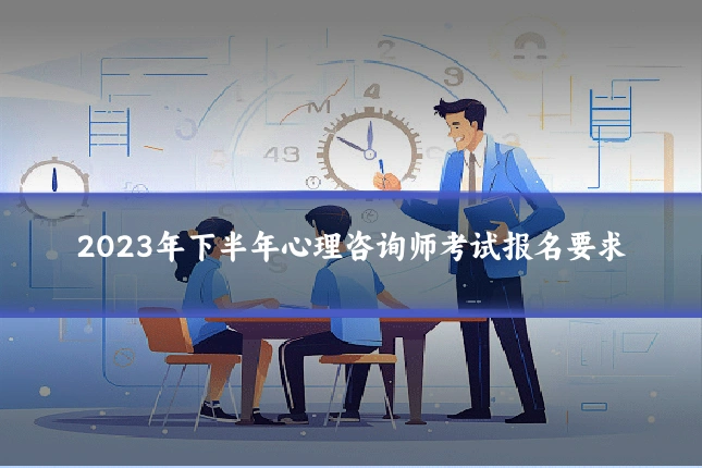 2023年下半年心理咨询师考试报名要求