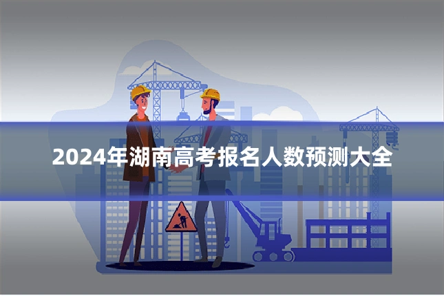 2024年湖南高考报名人数预测大全