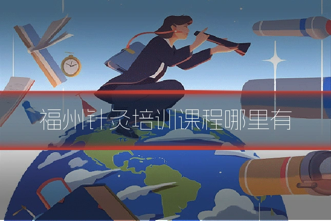 福州针灸培训课程哪里有