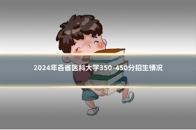 2024年各省医科大学350-450分招生情况