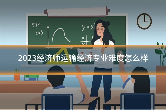 2023经济师运输经济专业难度怎么样