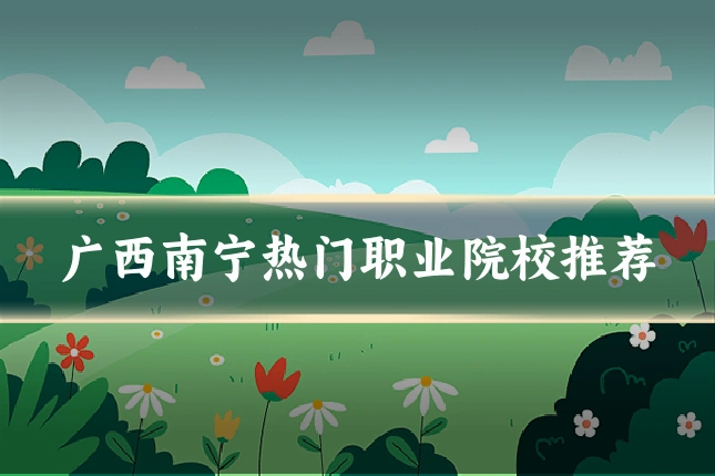 广西南宁热门职业院校推荐