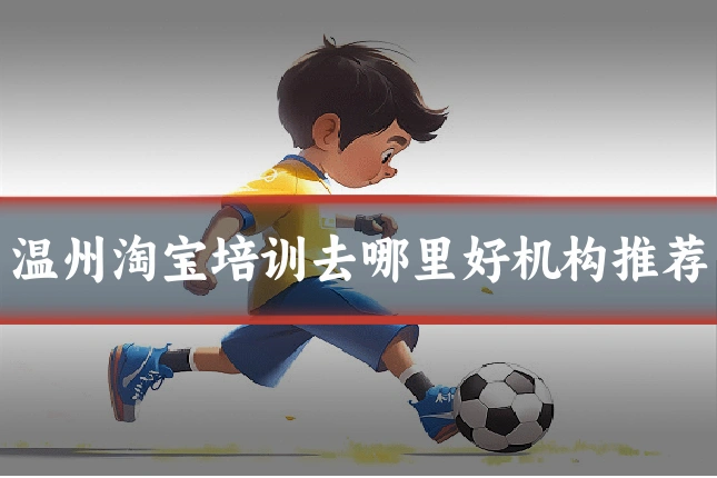 温州淘宝培训去哪里好机构推荐