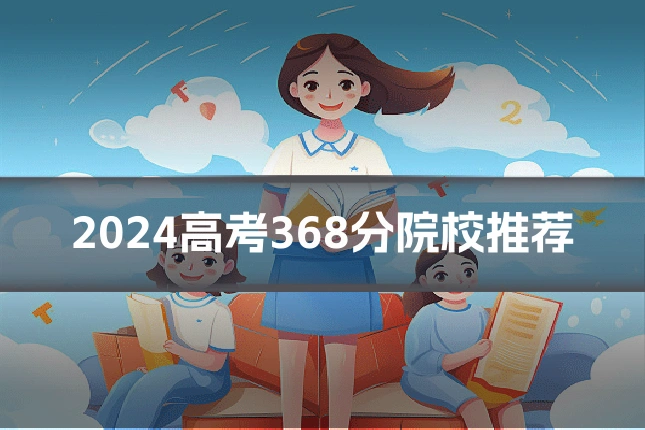 2024高考368分院校推荐