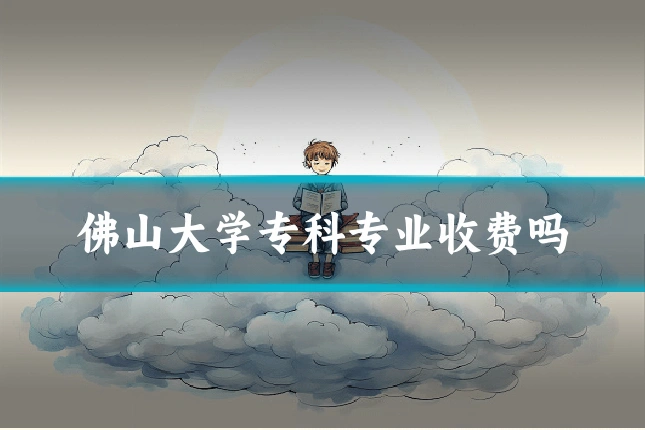 佛山大学专科专业收费吗