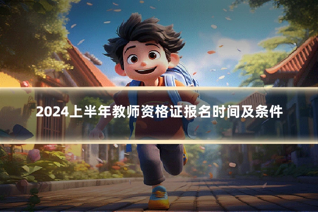2024上半年教师资格证报名时间及条件