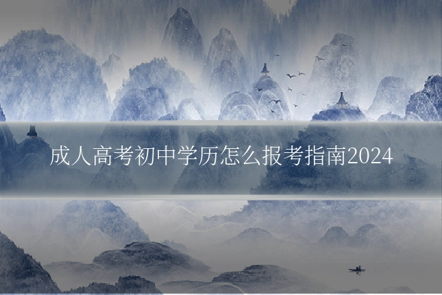 成人高考初中学历怎么报考指南2024