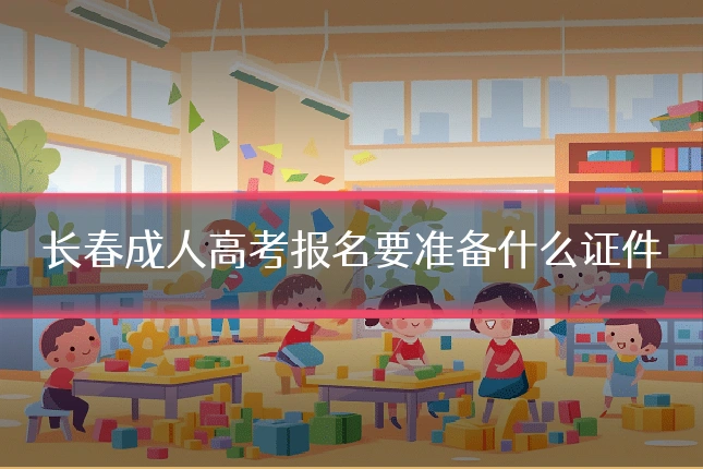 长春成人高考报名要准备什么证件