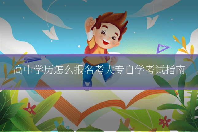 高中学历怎么报名考大专自学考试指南