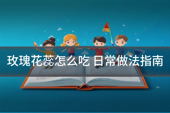 玫瑰花蕊怎么吃 日常做法指南
