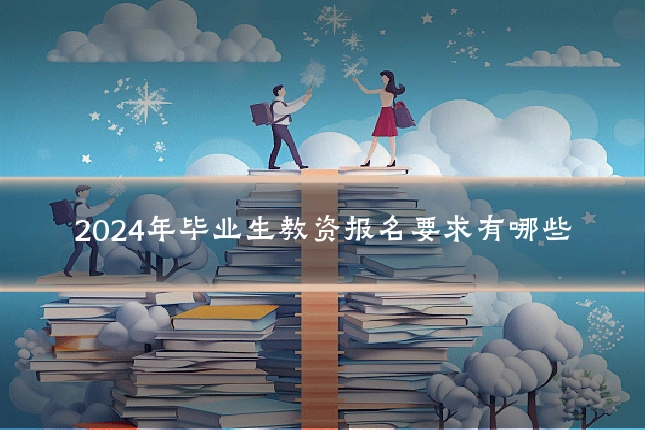 2024年毕业生教资报名要求有哪些