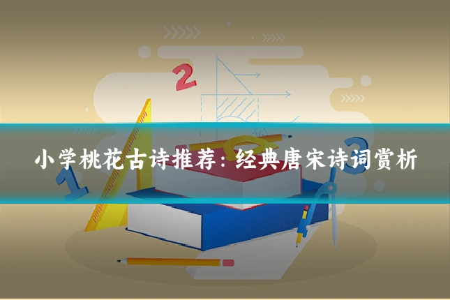 小学桃花古诗推荐：经典唐宋诗词赏析