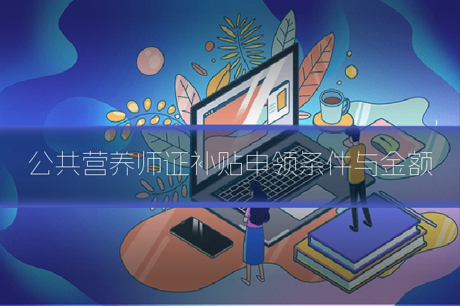 公共营养师证补贴申领条件与金额