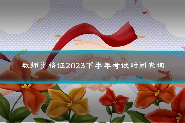 教师资格证2023下半年考试时间查询