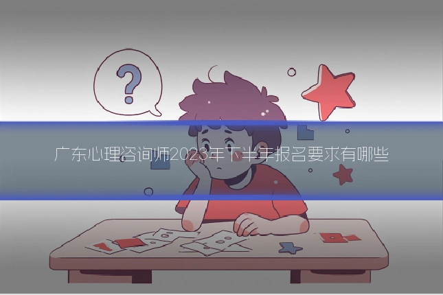广东心理咨询师2023年下半年报名要求有哪些