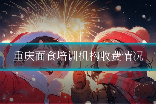 重庆面食培训机构收费情况