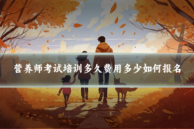 营养师考试培训多久费用多少如何报名