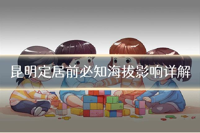 昆明定居前必知海拔影响详解