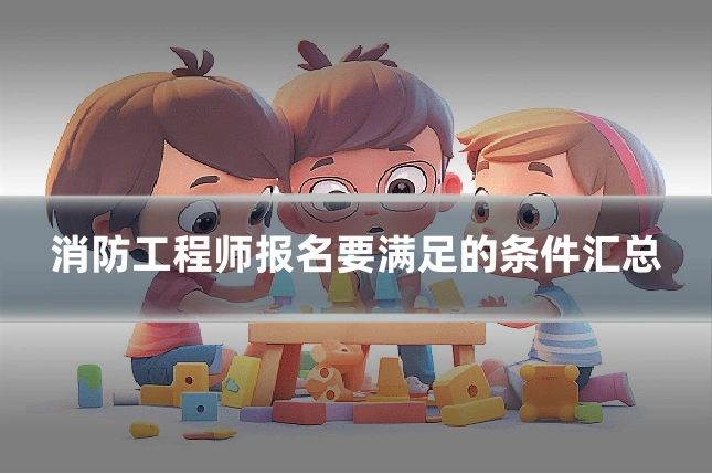 消防工程师报名要满足的条件汇总